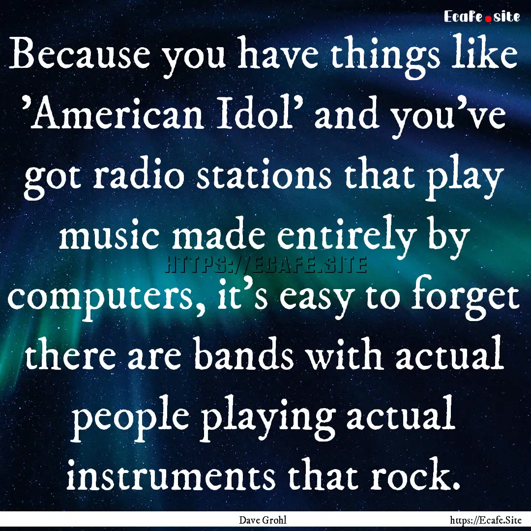 Because you have things like 'American Idol'.... : Quote by Dave Grohl