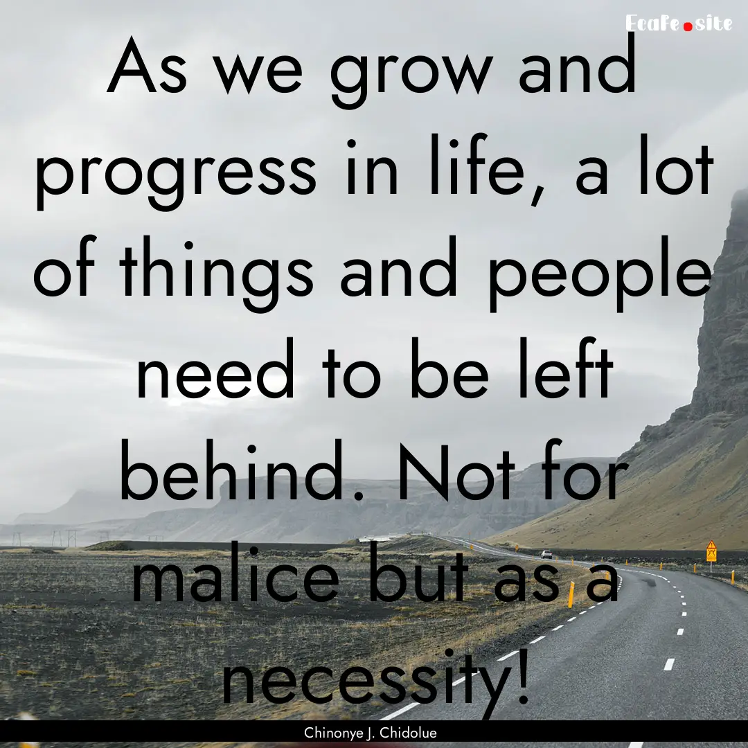 As we grow and progress in life, a lot of.... : Quote by Chinonye J. Chidolue