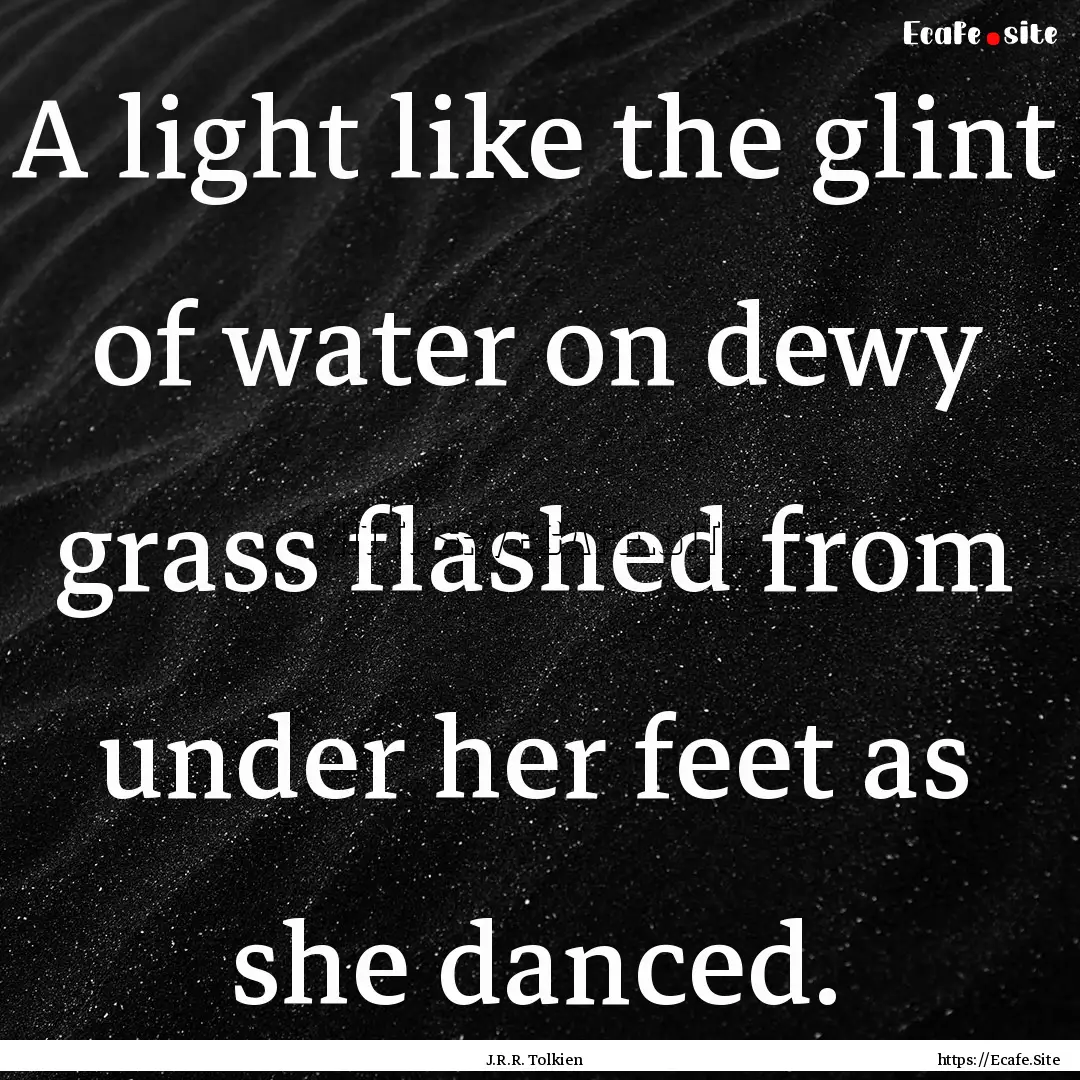 A light like the glint of water on dewy grass.... : Quote by J.R.R. Tolkien