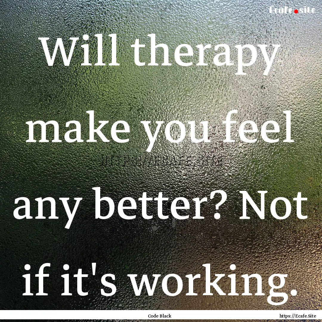 Will therapy make you feel any better? Not.... : Quote by Code Black