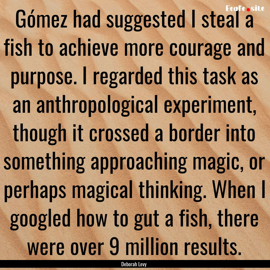 Gómez had suggested I steal a fish to achieve.... : Quote by Deborah Levy