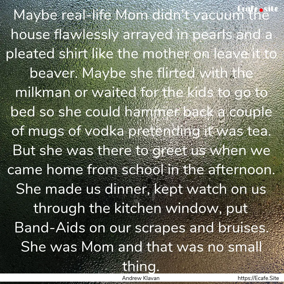 Maybe real-life Mom didn't vacuum the house.... : Quote by Andrew Klavan