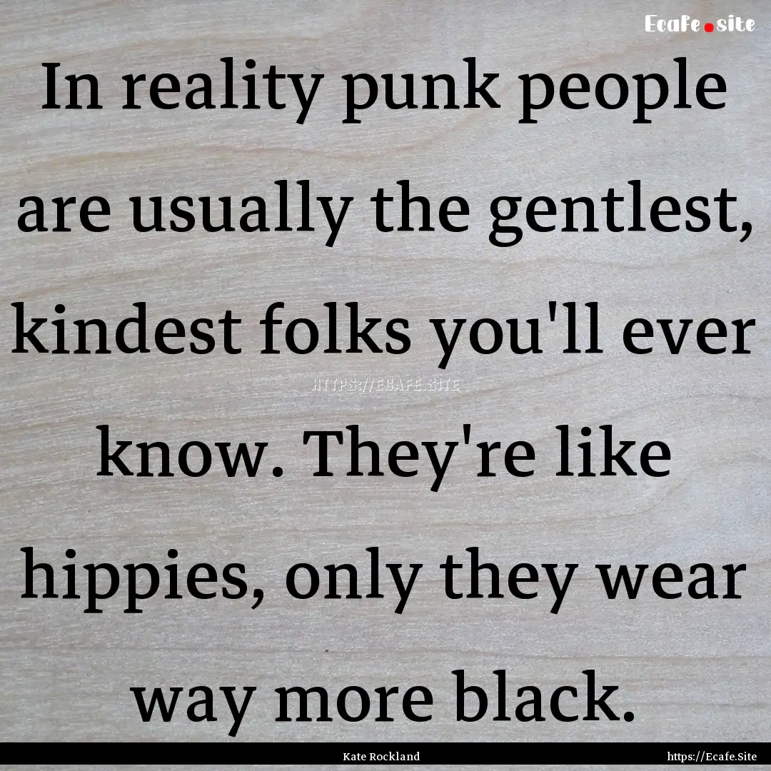 In reality punk people are usually the gentlest,.... : Quote by Kate Rockland