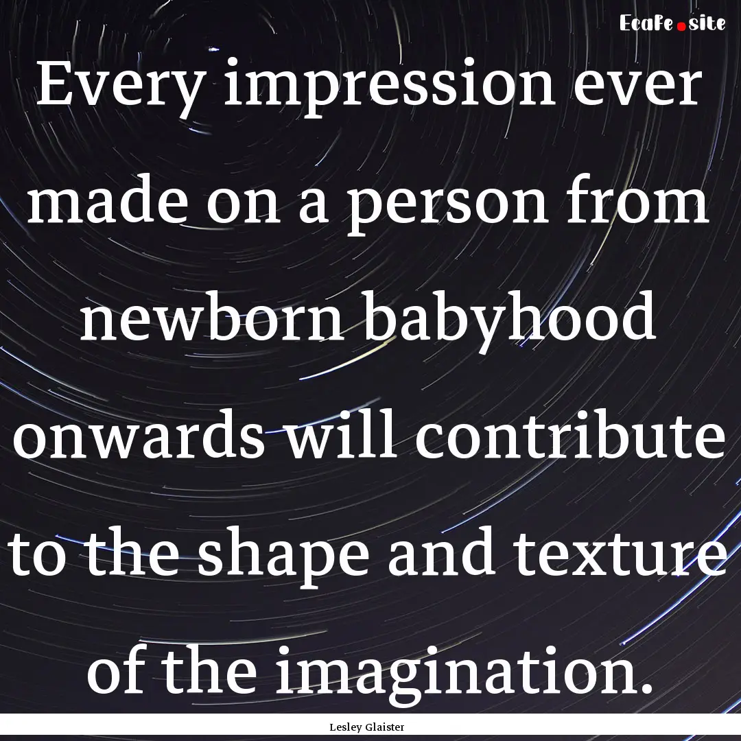 Every impression ever made on a person from.... : Quote by Lesley Glaister