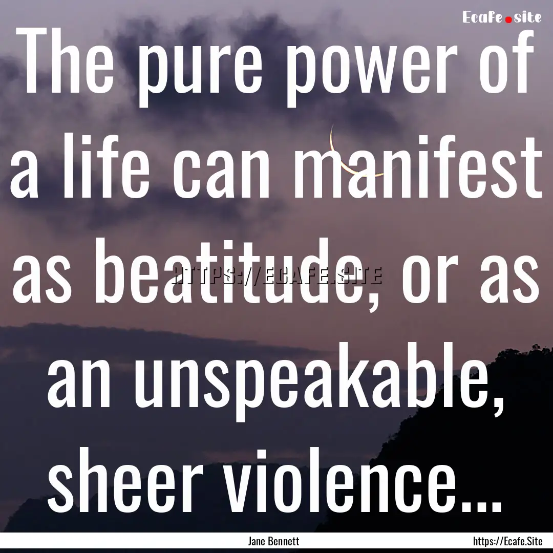 The pure power of a life can manifest as.... : Quote by Jane Bennett