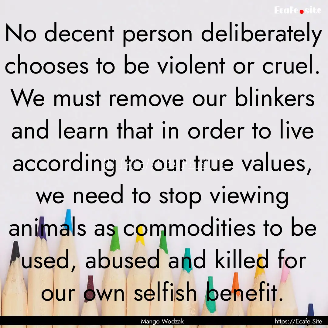 No decent person deliberately chooses to.... : Quote by Mango Wodzak