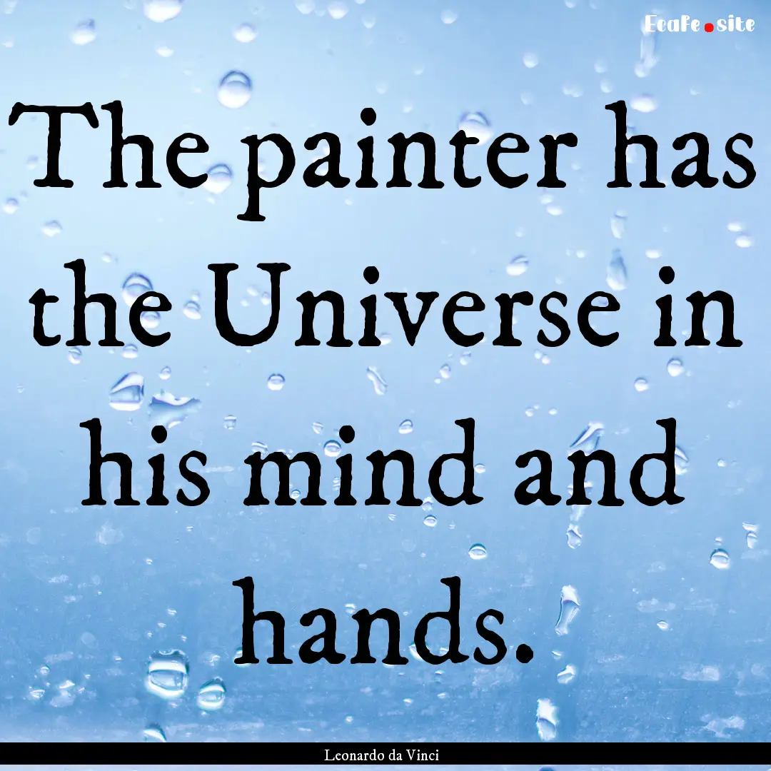 The painter has the Universe in his mind.... : Quote by Leonardo da Vinci