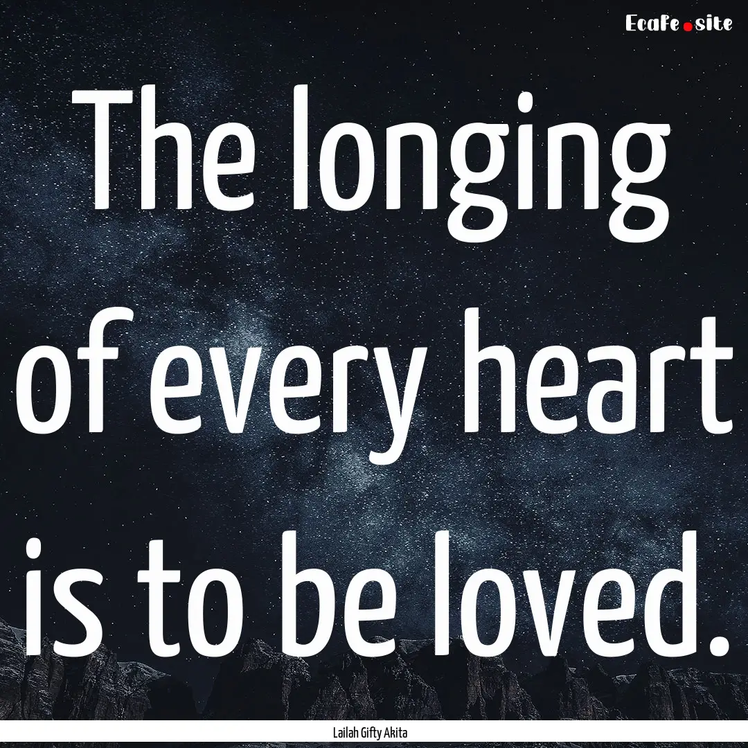 The longing of every heart is to be loved..... : Quote by Lailah Gifty Akita