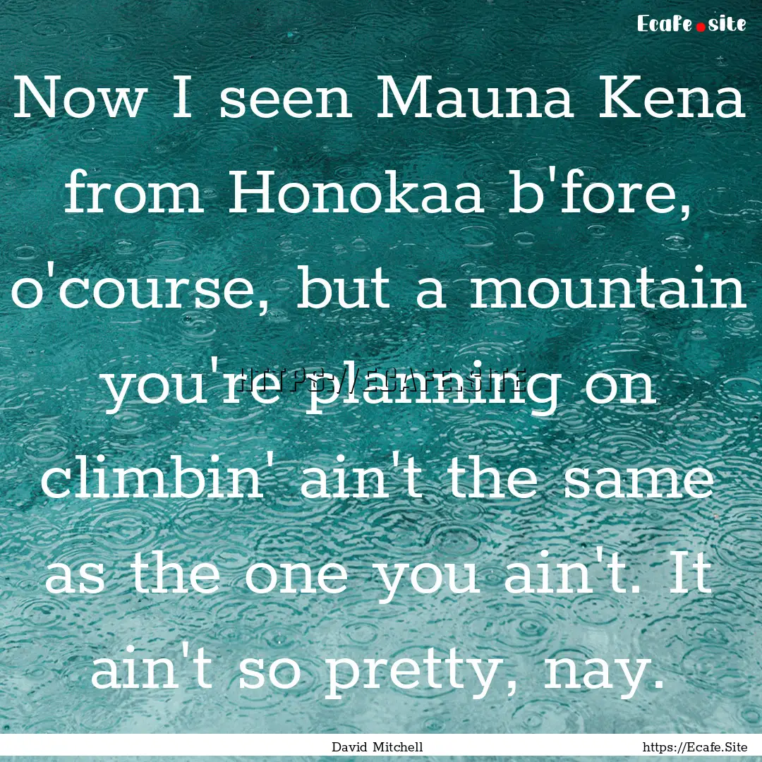 Now I seen Mauna Kena from Honokaa b'fore,.... : Quote by David Mitchell