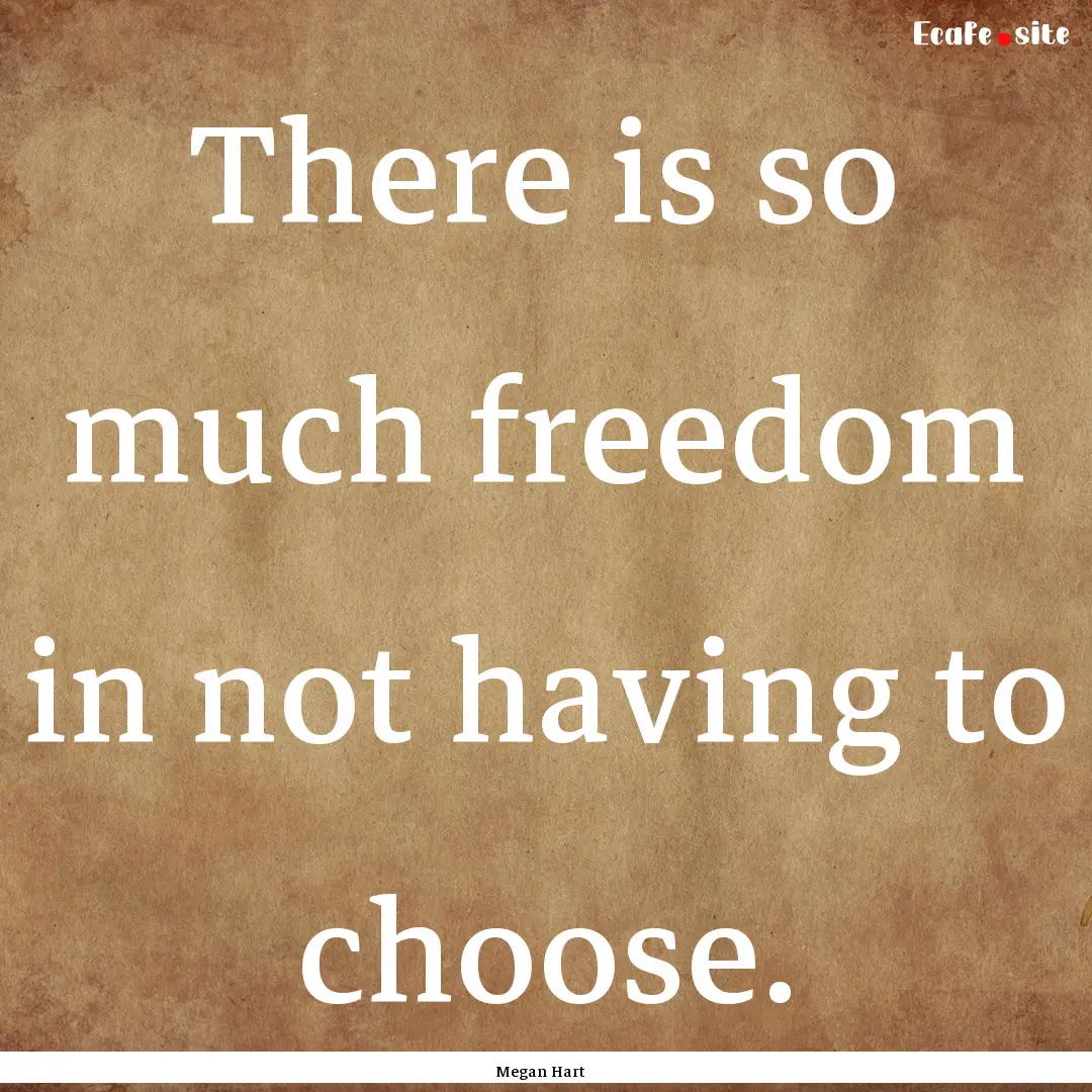 There is so much freedom in not having to.... : Quote by Megan Hart