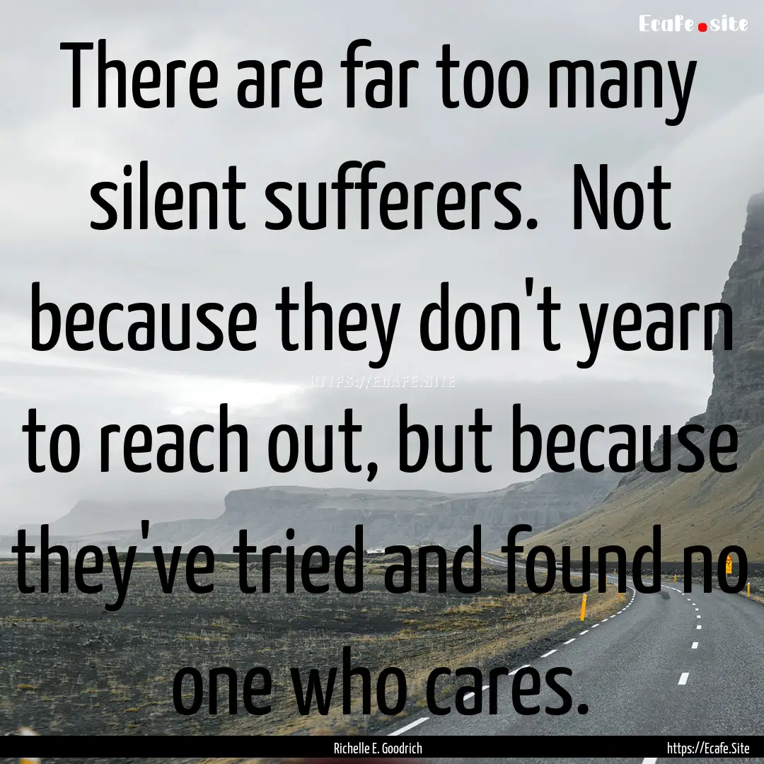 There are far too many silent sufferers..... : Quote by Richelle E. Goodrich