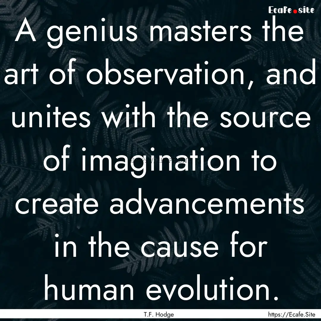 A genius masters the art of observation,.... : Quote by T.F. Hodge