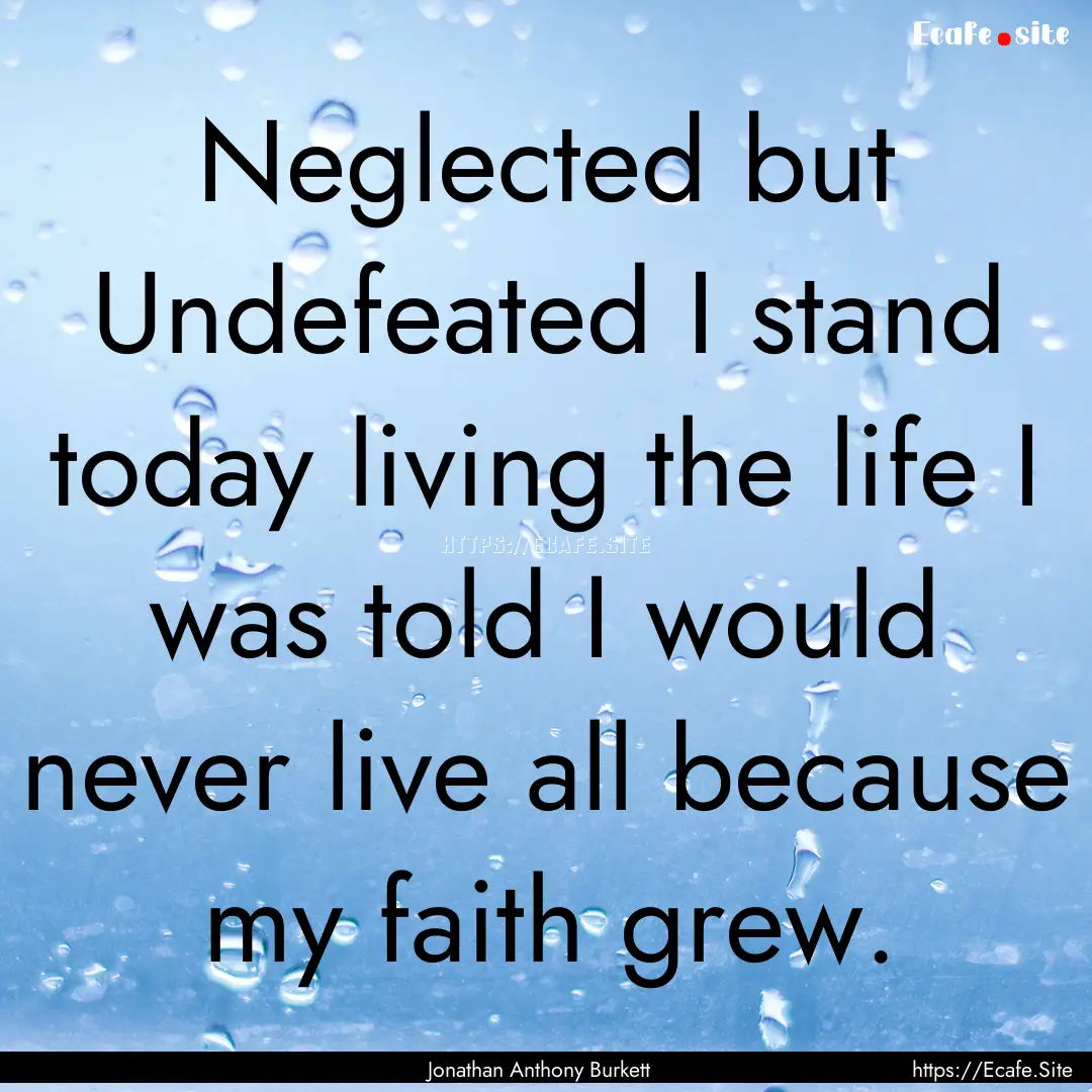 Neglected but Undefeated I stand today living.... : Quote by Jonathan Anthony Burkett