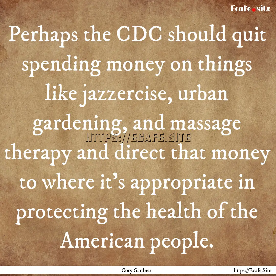 Perhaps the CDC should quit spending money.... : Quote by Cory Gardner