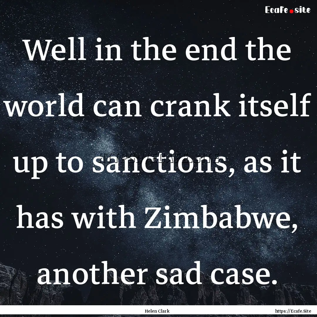 Well in the end the world can crank itself.... : Quote by Helen Clark