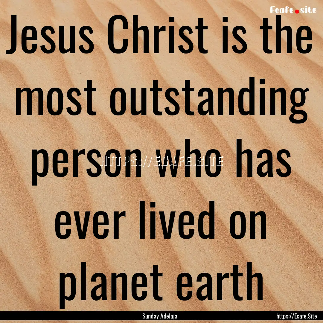 Jesus Christ is the most outstanding person.... : Quote by Sunday Adelaja