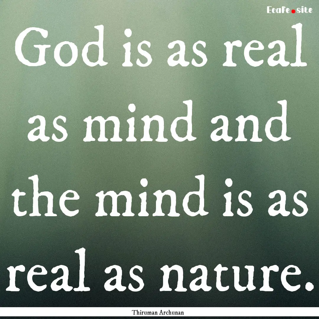 God is as real as mind and the mind is as.... : Quote by Thiruman Archunan