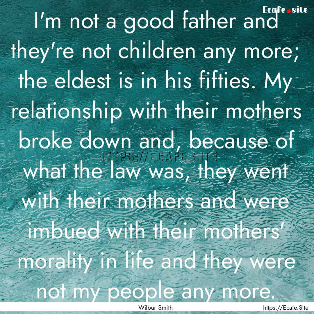 I'm not a good father and they're not children.... : Quote by Wilbur Smith