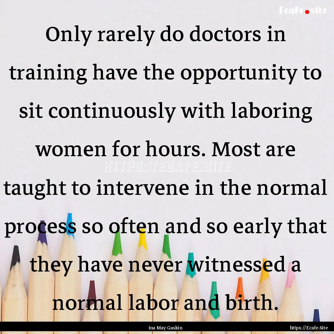 Only rarely do doctors in training have the.... : Quote by Ina May Gaskin