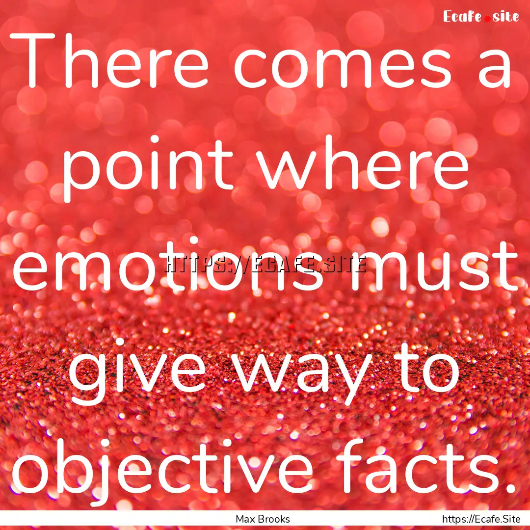 There comes a point where emotions must give.... : Quote by Max Brooks