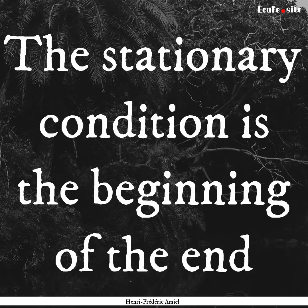 The stationary condition is the beginning.... : Quote by Henri-Frédéric Amiel