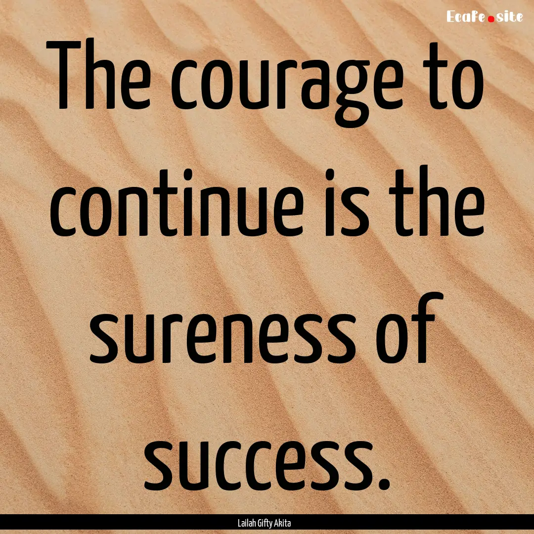 The courage to continue is the sureness of.... : Quote by Lailah Gifty Akita