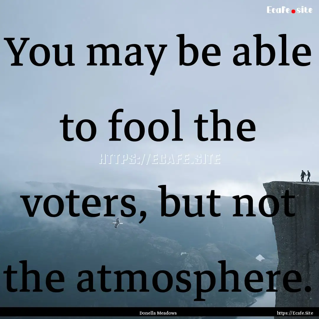 You may be able to fool the voters, but not.... : Quote by Donella Meadows