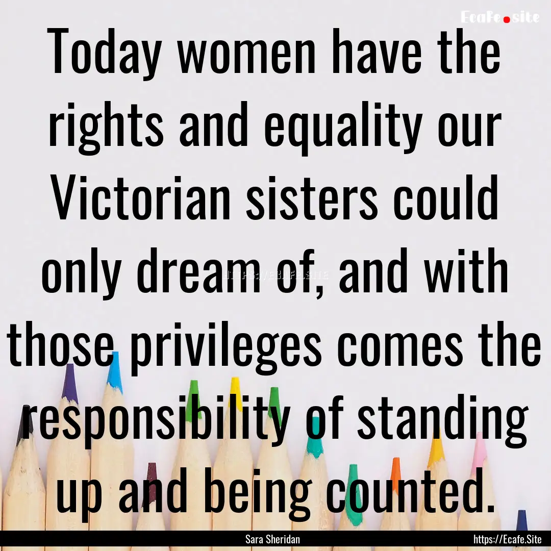 Today women have the rights and equality.... : Quote by Sara Sheridan