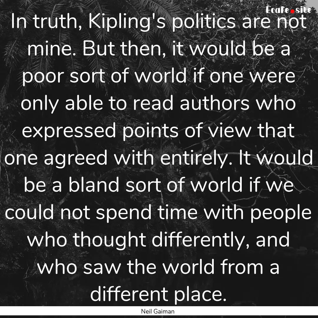 In truth, Kipling's politics are not mine..... : Quote by Neil Gaiman