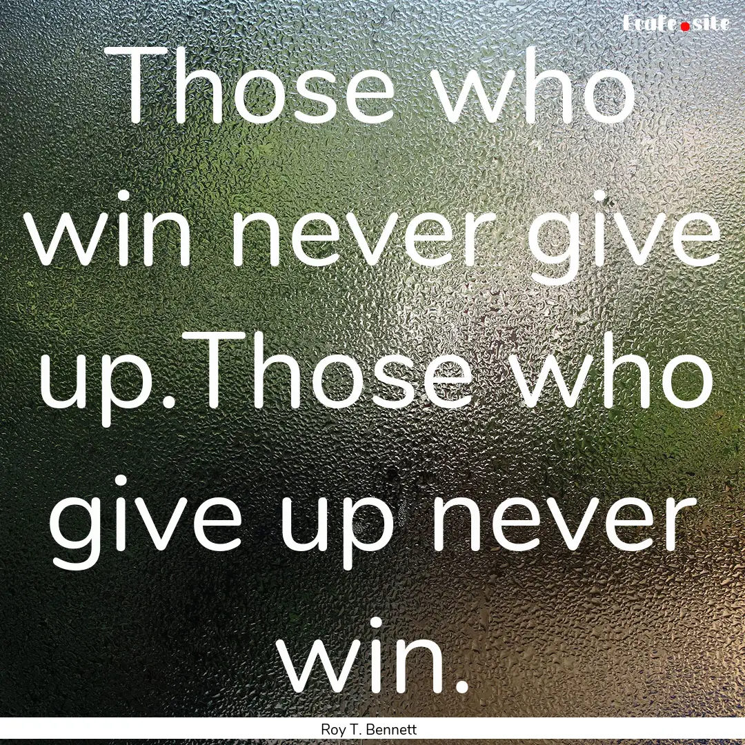 Those who win never give up.Those who give.... : Quote by Roy T. Bennett