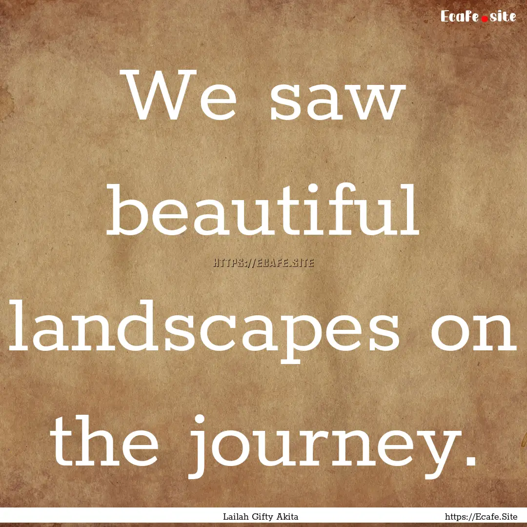 We saw beautiful landscapes on the journey..... : Quote by Lailah Gifty Akita