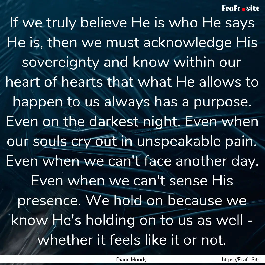 If we truly believe He is who He says He.... : Quote by Diane Moody