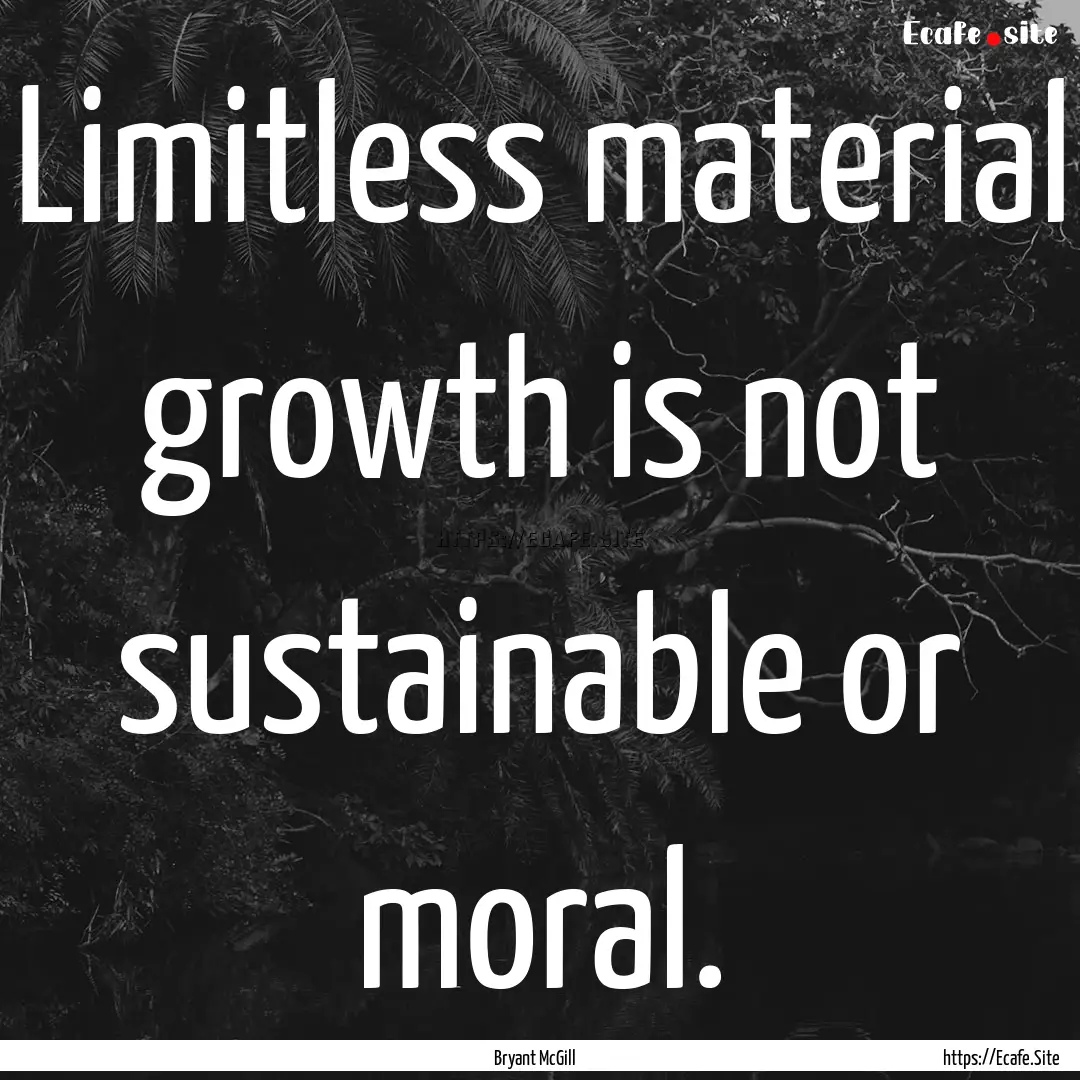 Limitless material growth is not sustainable.... : Quote by Bryant McGill