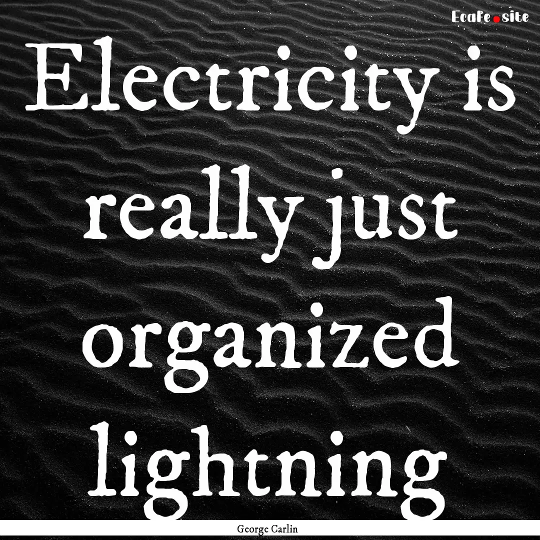 Electricity is really just organized lightning.... : Quote by George Carlin