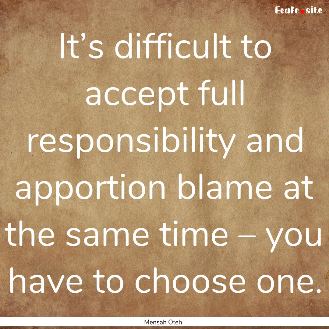 It’s difficult to accept full responsibility.... : Quote by Mensah Oteh