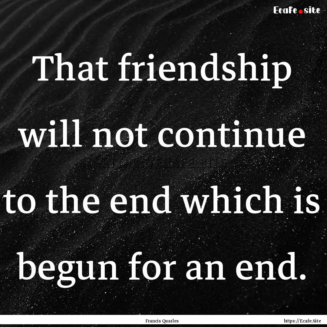 That friendship will not continue to the.... : Quote by Francis Quarles