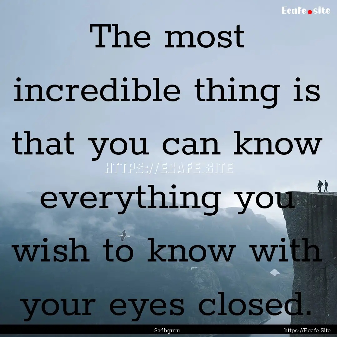 The most incredible thing is that you can.... : Quote by Sadhguru