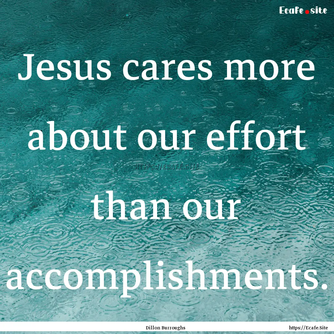 Jesus cares more about our effort than our.... : Quote by Dillon Burroughs