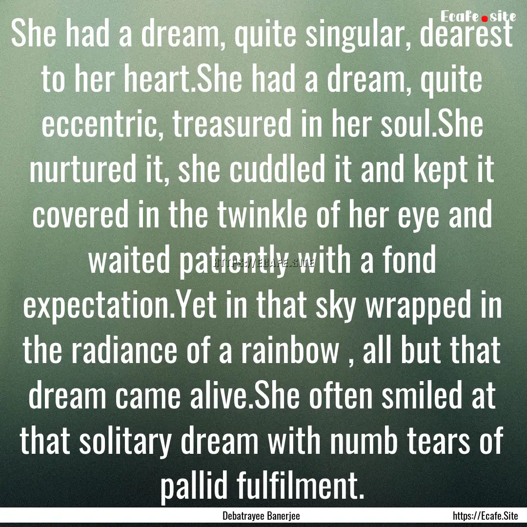 She had a dream, quite singular, dearest.... : Quote by Debatrayee Banerjee