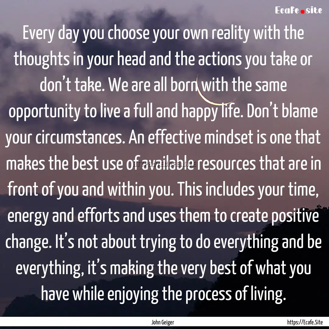 Every day you choose your own reality with.... : Quote by John Geiger