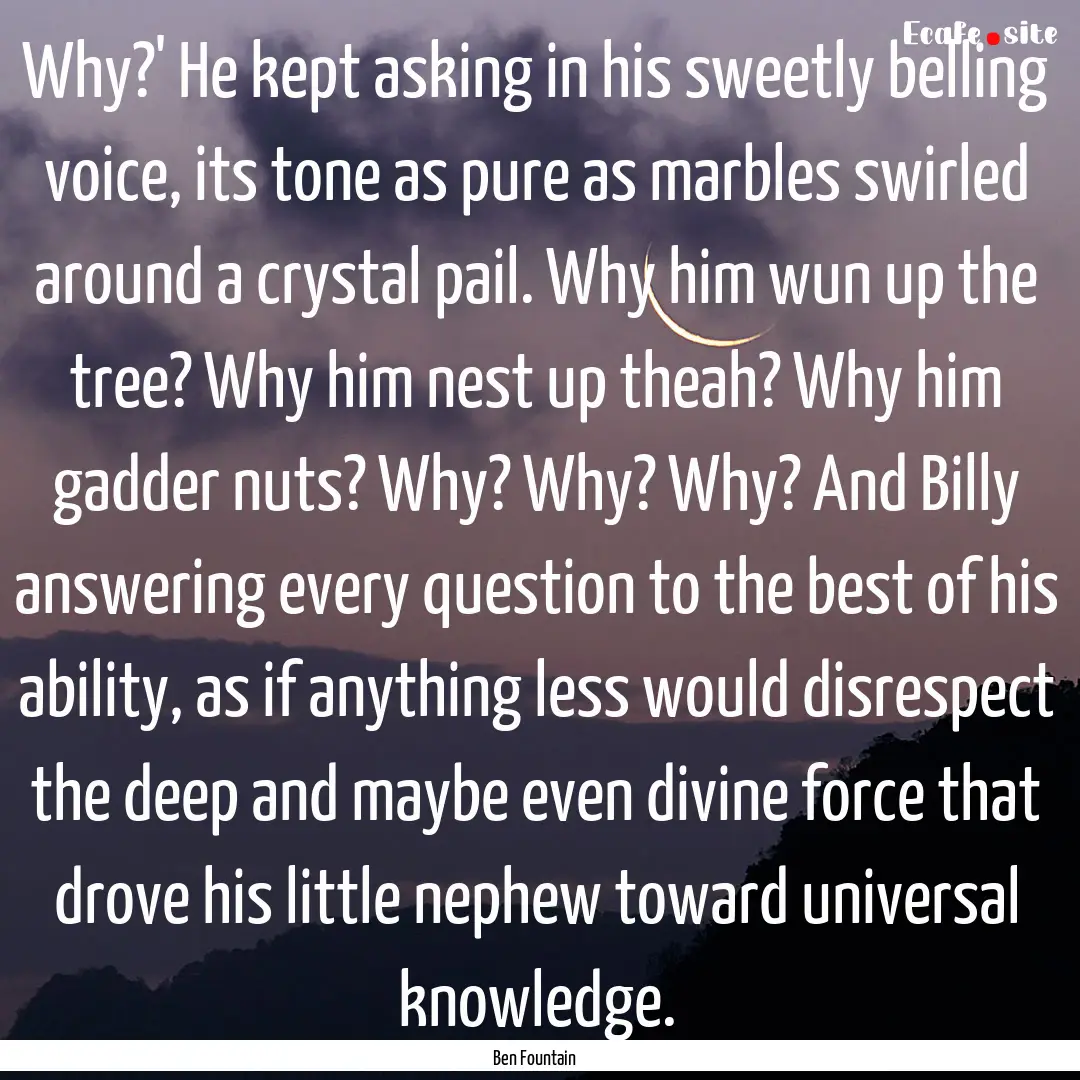 Why?' He kept asking in his sweetly belling.... : Quote by Ben Fountain