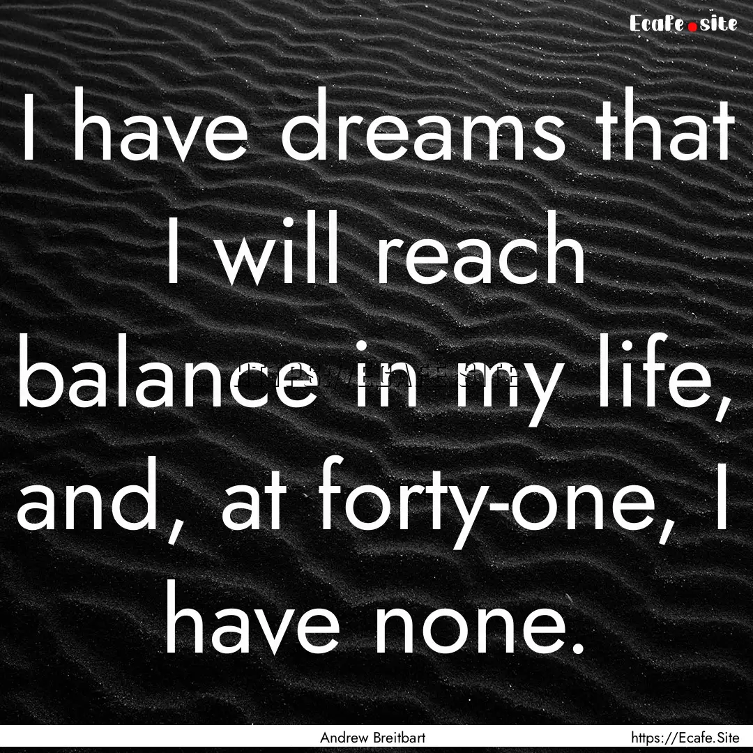 I have dreams that I will reach balance in.... : Quote by Andrew Breitbart