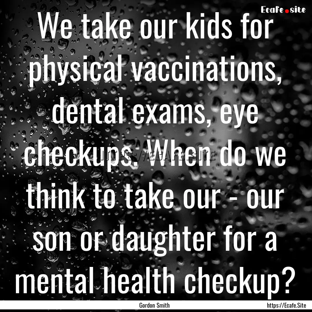 We take our kids for physical vaccinations,.... : Quote by Gordon Smith