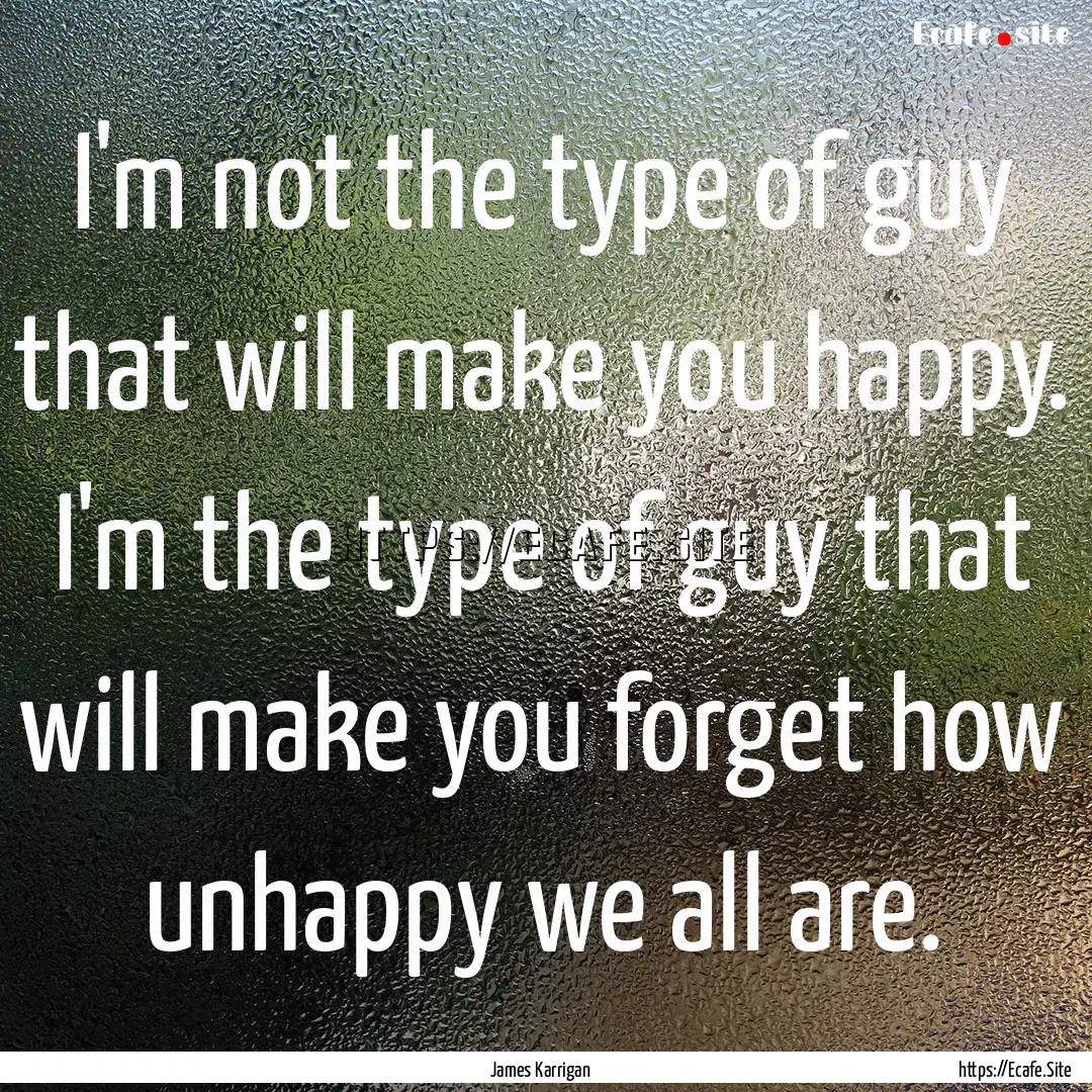 I'm not the type of guy that will make you.... : Quote by James Karrigan