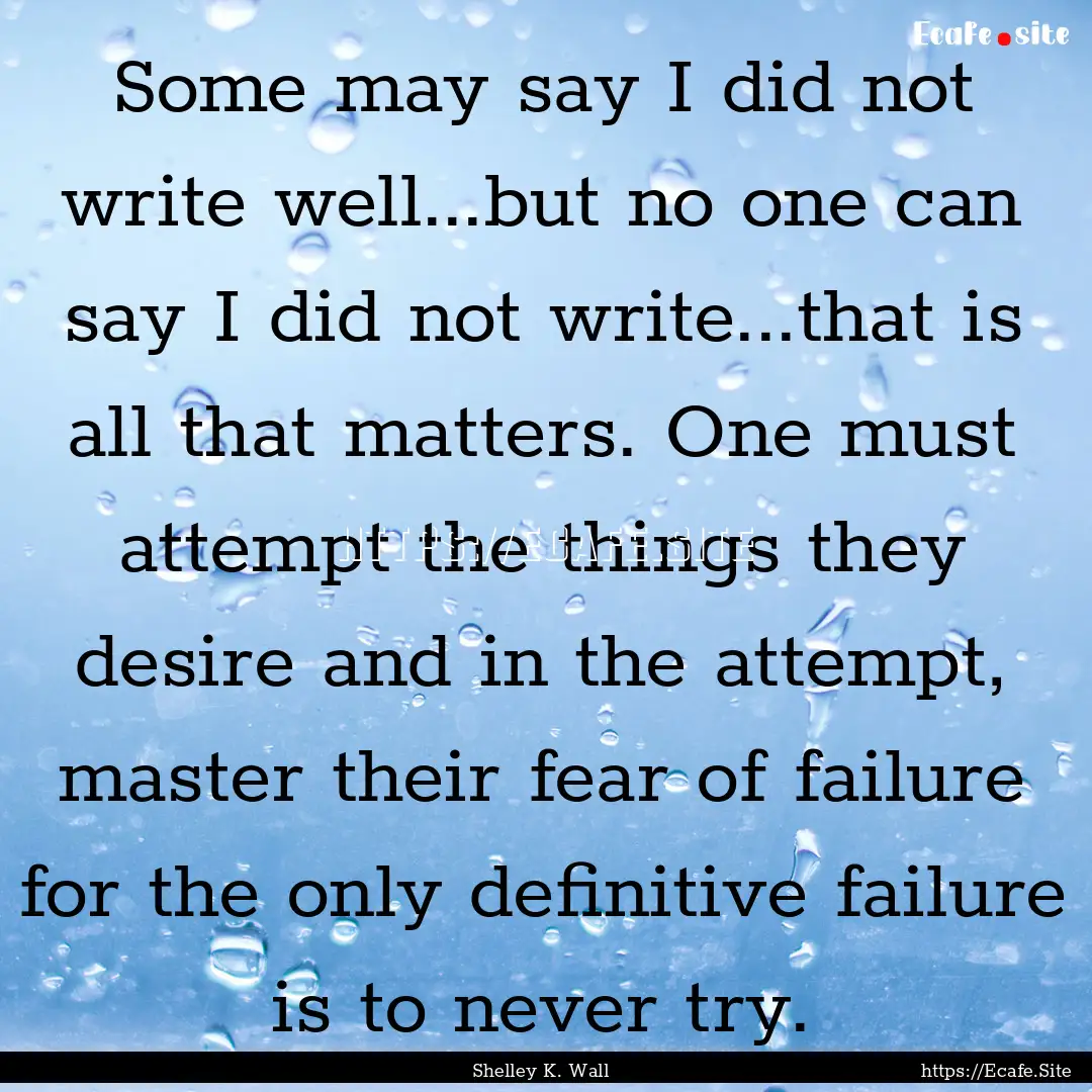 Some may say I did not write well...but no.... : Quote by Shelley K. Wall