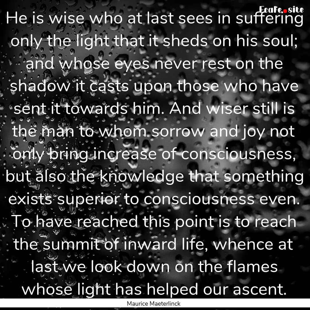 He is wise who at last sees in suffering.... : Quote by Maurice Maeterlinck