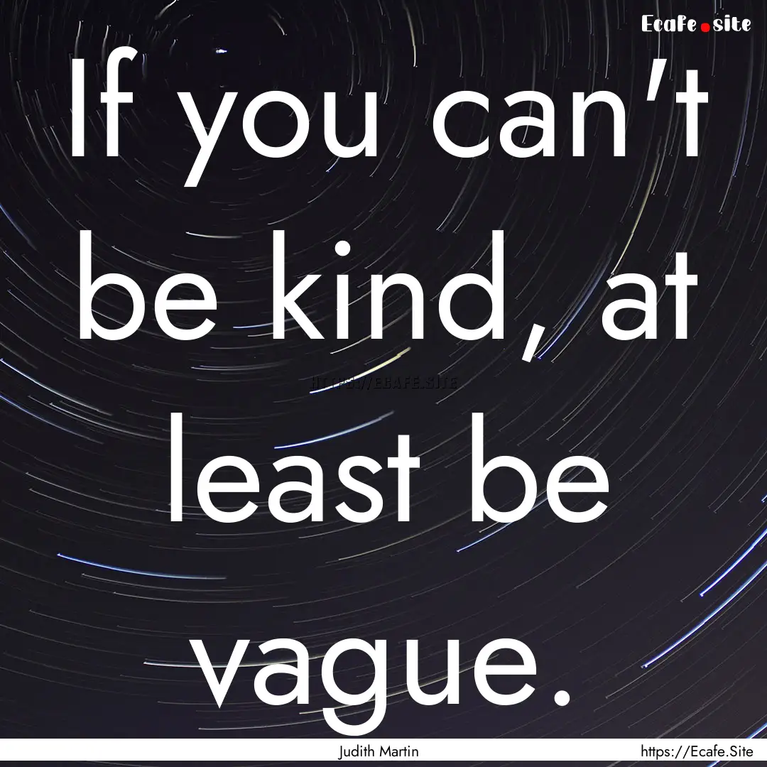 If you can't be kind, at least be vague. : Quote by Judith Martin