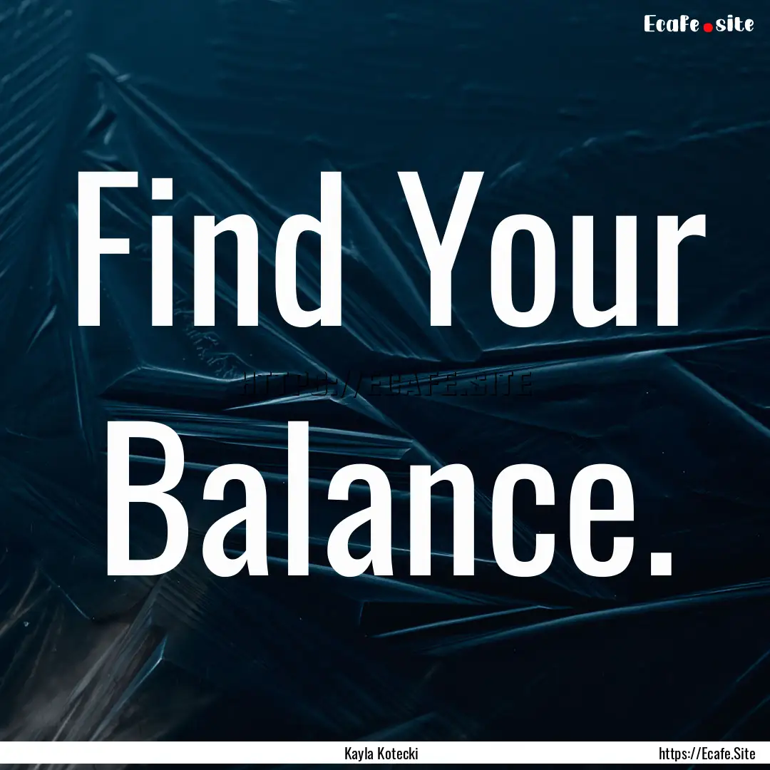 Find Your Balance. : Quote by Kayla Kotecki