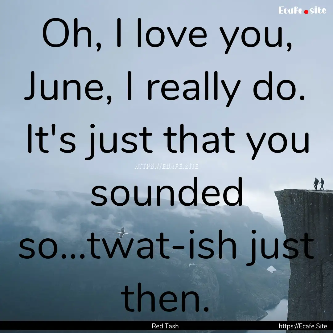 Oh, I love you, June, I really do. It's just.... : Quote by Red Tash