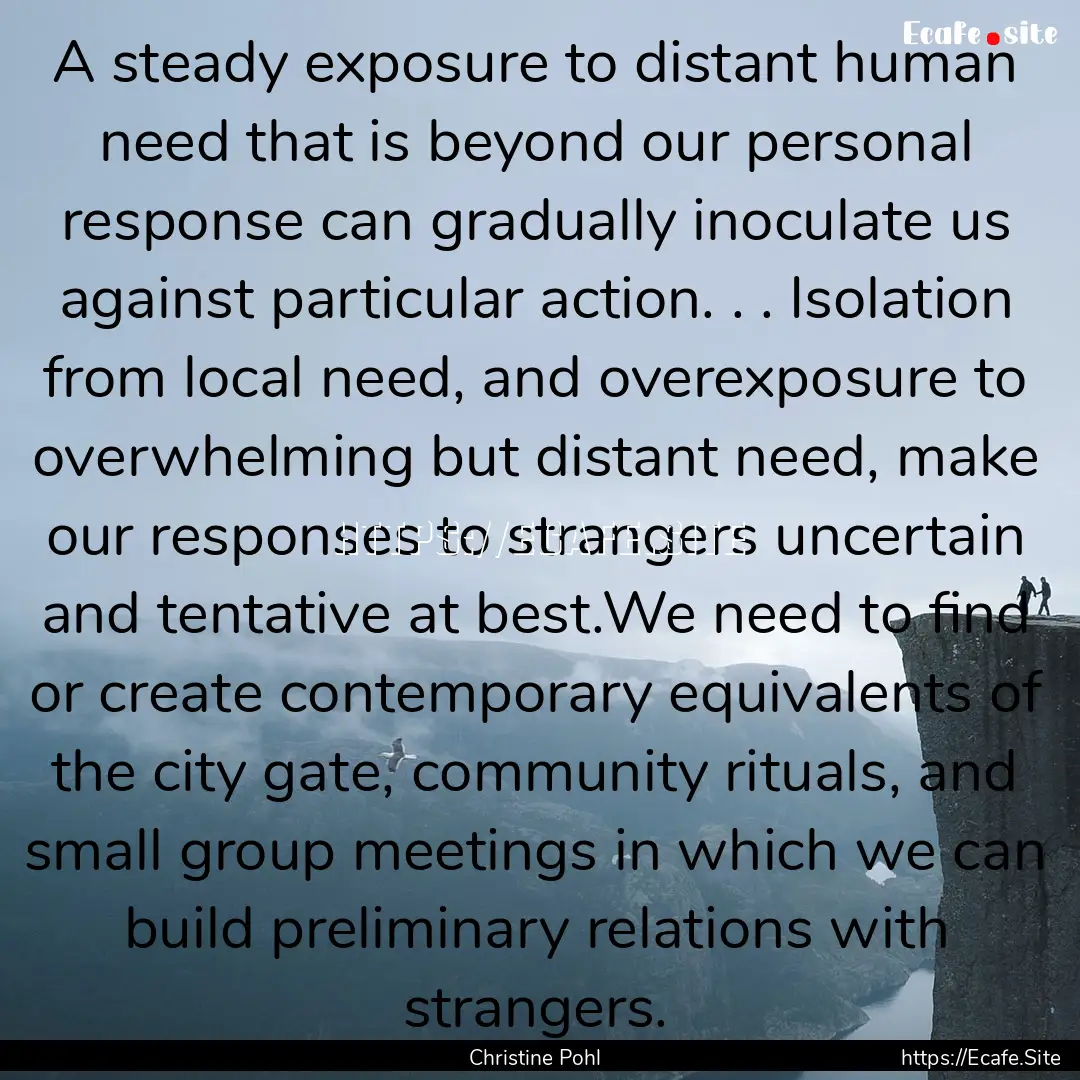 A steady exposure to distant human need that.... : Quote by Christine Pohl